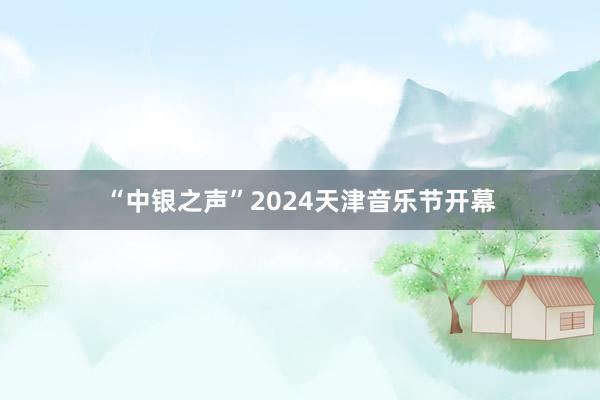 “中银之声”2024天津音乐节开幕